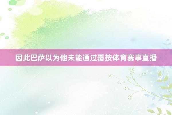 因此巴萨以为他未能通过覆按体育赛事直播