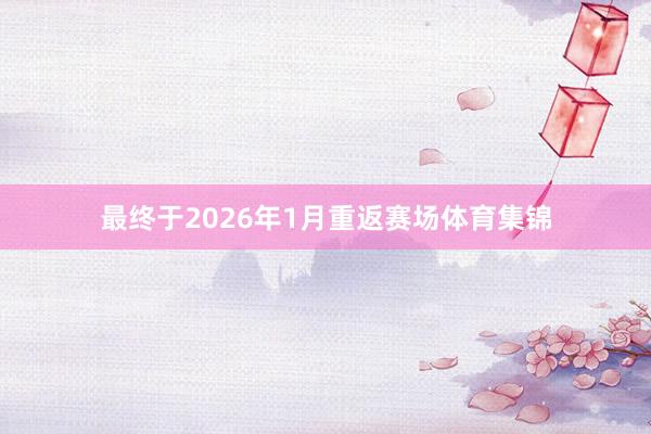 最终于2026年1月重返赛场体育集锦