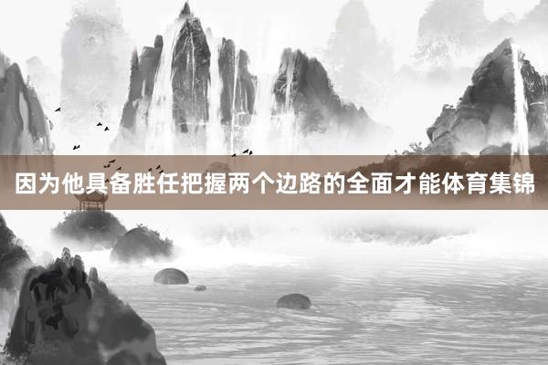 因为他具备胜任把握两个边路的全面才能体育集锦
