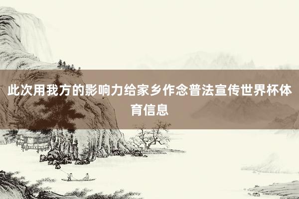 此次用我方的影响力给家乡作念普法宣传世界杯体育信息