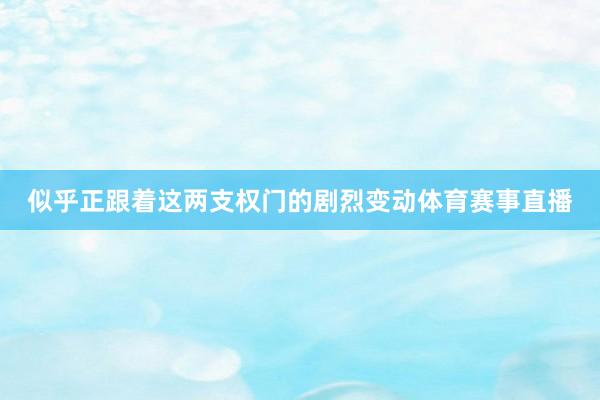 似乎正跟着这两支权门的剧烈变动体育赛事直播