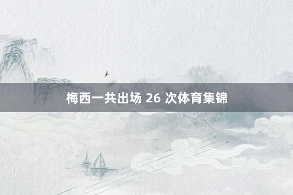 梅西一共出场 26 次体育集锦