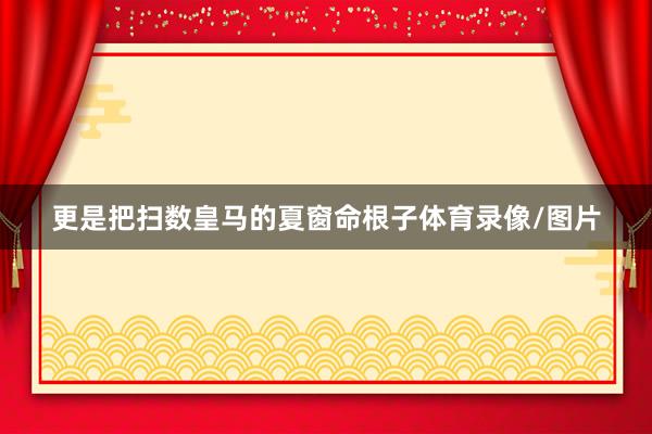 更是把扫数皇马的夏窗命根子体育录像/图片
