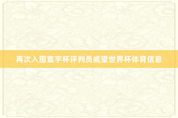 再次入围寰宇杯评判员威望世界杯体育信息