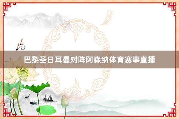 巴黎圣日耳曼对阵阿森纳体育赛事直播