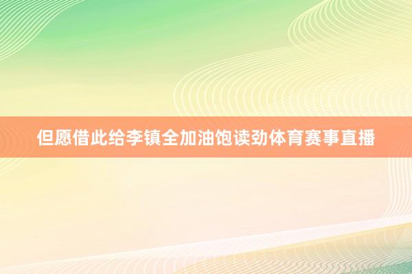 但愿借此给李镇全加油饱读劲体育赛事直播