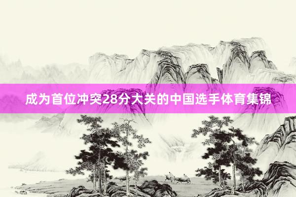 成为首位冲突28分大关的中国选手体育集锦