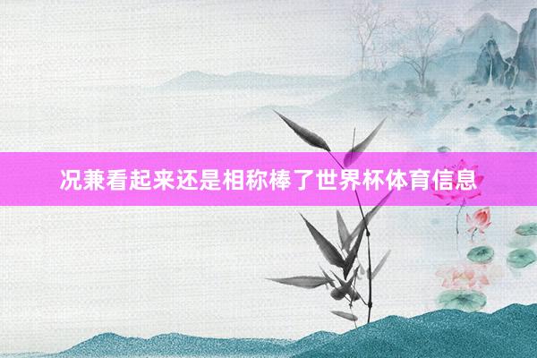 况兼看起来还是相称棒了世界杯体育信息
