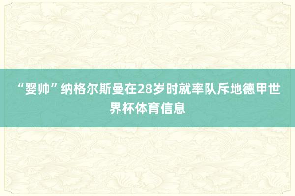 “婴帅”纳格尔斯曼在28岁时就率队斥地德甲世界杯体育信息