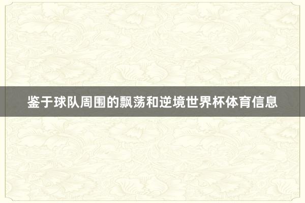 鉴于球队周围的飘荡和逆境世界杯体育信息