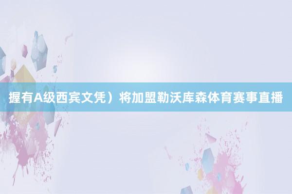 握有A级西宾文凭）将加盟勒沃库森体育赛事直播