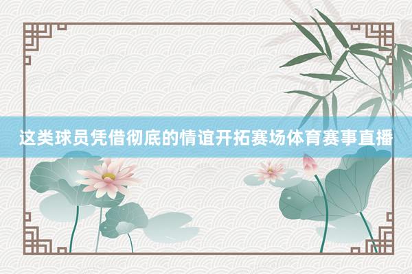 这类球员凭借彻底的情谊开拓赛场体育赛事直播