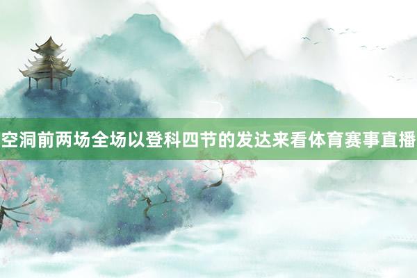 空洞前两场全场以登科四节的发达来看体育赛事直播