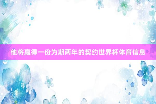 他将赢得一份为期两年的契约世界杯体育信息