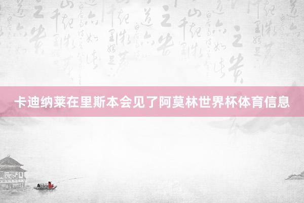 卡迪纳莱在里斯本会见了阿莫林世界杯体育信息