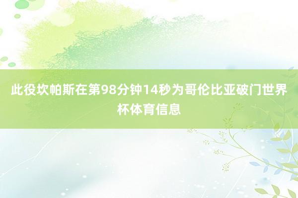 此役坎帕斯在第98分钟14秒为哥伦比亚破门世界杯体育信息