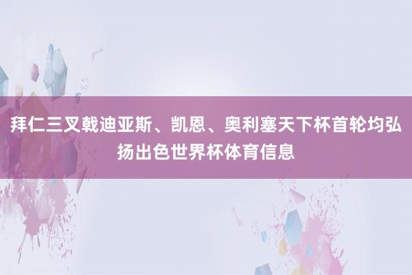 拜仁三叉戟迪亚斯、凯恩、奥利塞天下杯首轮均弘扬出色世界杯体育信息