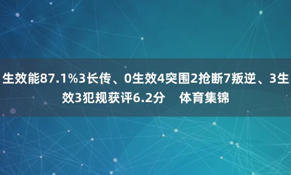 生效能87.1%3长传、0生效4突围2抢断7叛逆、3生效3犯规获评6.2分    体育集锦