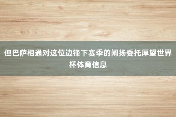 但巴萨相通对这位边锋下赛季的阐扬委托厚望世界杯体育信息