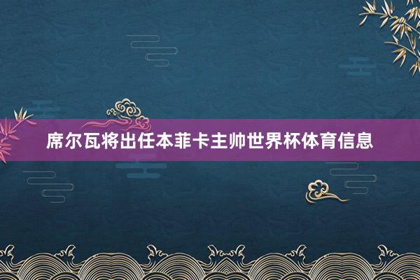 席尔瓦将出任本菲卡主帅世界杯体育信息