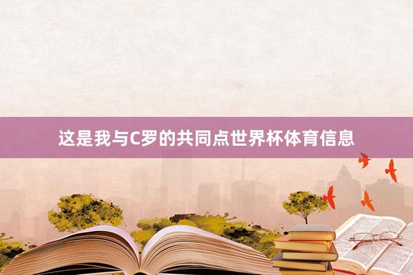 这是我与C罗的共同点世界杯体育信息