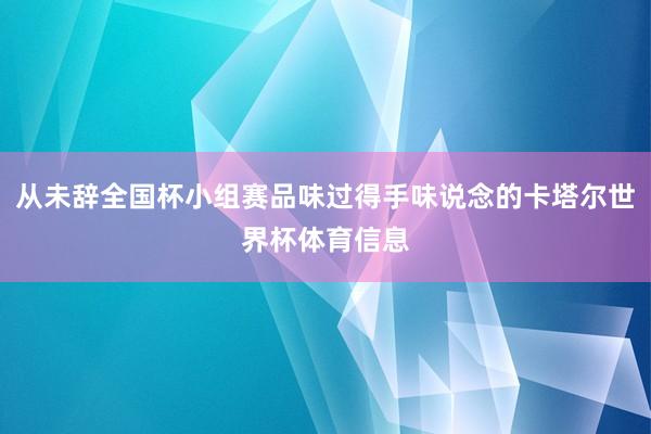 从未辞全国杯小组赛品味过得手味说念的卡塔尔世界杯体育信息