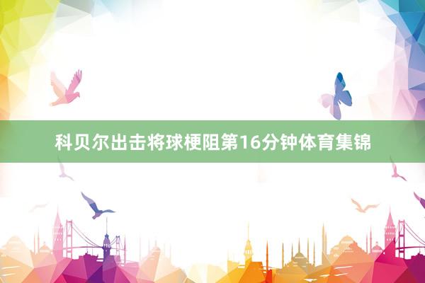 科贝尔出击将球梗阻第16分钟体育集锦