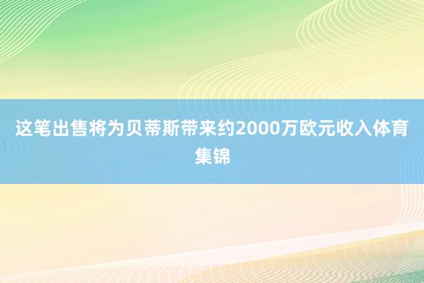 这笔出售将为贝蒂斯带来约2000万欧元收入体育集锦