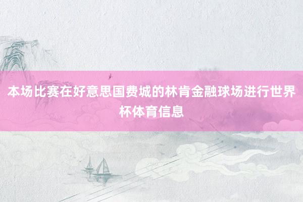 本场比赛在好意思国费城的林肯金融球场进行世界杯体育信息