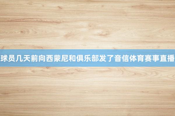 球员几天前向西蒙尼和俱乐部发了音信体育赛事直播