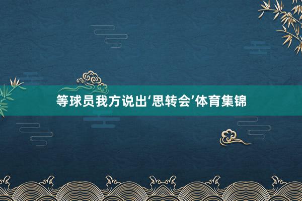 等球员我方说出‘思转会’体育集锦