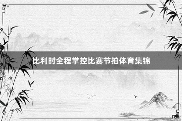 比利时全程掌控比赛节拍体育集锦